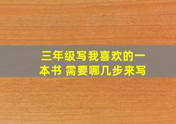 三年级写我喜欢的一本书 需要哪几步来写